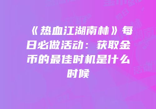 《热血江湖南林》每日必做活动:获取金币的最佳时机是什么时候