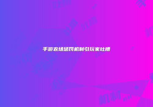 手游农场惩罚机制引玩家吐槽