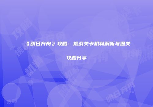 《明日方舟》攻略：挑战关卡机制解析与通关攻略分享