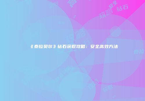 《泰拉贝尔》钻石获取攻略：安全高效方法