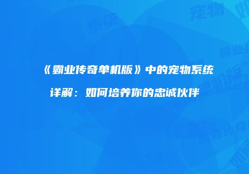 《霸业传奇单机版》中的宠物系统详解：如何培养你的忠诚伙伴
