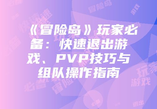 《冒险岛》玩家必备：快速退出游戏、PVP技巧与组队操作指南