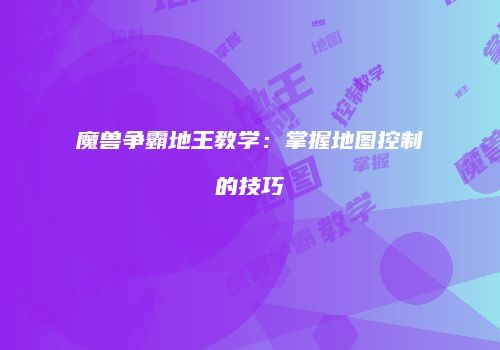 魔兽争霸地王教学：掌握地图控制的技巧