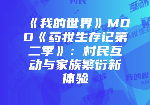 《我的世界》MOD《药妆生存记第二季》：村民互动与家族繁衍新体验