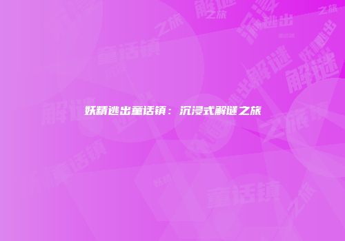 妖精逃出童话镇：沉浸式解谜之旅