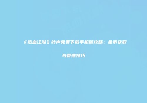 《热血江湖》铃声免费下载手机版攻略：金币获取与管理技巧