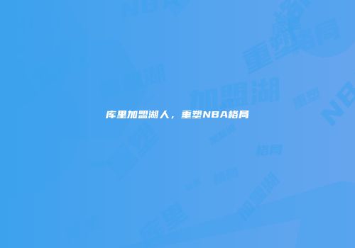 库里加盟湖人，重塑NBA格局