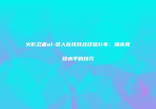 火影忍者ol-多人在线对战经验分享：提高竞技水平的技巧