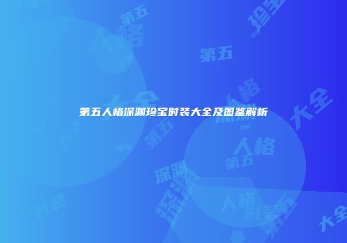 第五人格深渊珍宝时装大全及图鉴解析