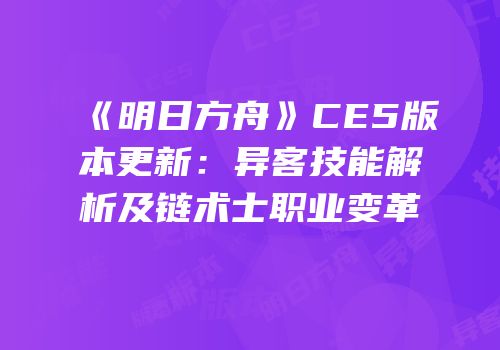 《明日方舟》CE5版本更新：异客技能解析及链术士职业变革