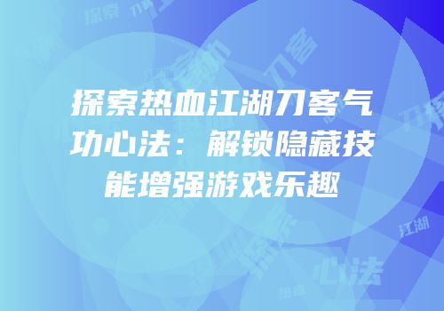 探索热血江湖刀客气功心法：解锁隐藏技能增强游戏乐趣