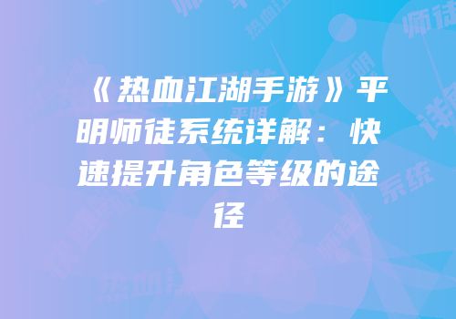 《热血江湖手游》平明师徒系统详解：快速提升角色等级的途径
