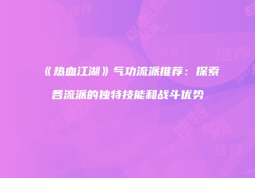 《热血江湖》气功流派推荐：探索各流派的独特技能和战斗优势
