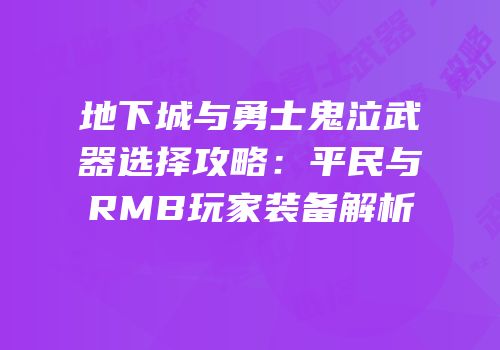 地下城与勇士鬼泣武器选择攻略：平民与RMB玩家装备解析
