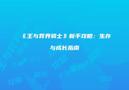 《王与异界骑士》新手攻略：生存与成长指南
