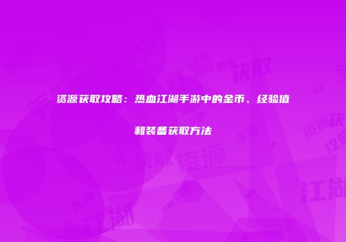 资源获取攻略：热血江湖手游中的金币、经验值和装备获取方法