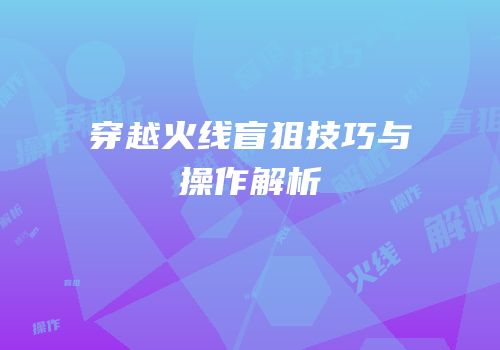 穿越火线盲狙技巧与操作解析