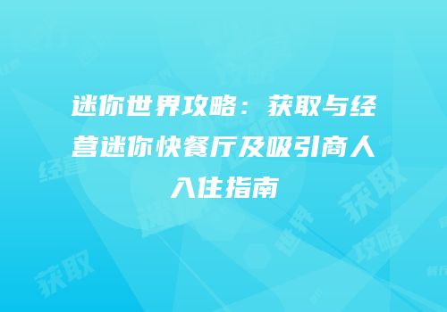 迷你世界攻略：获取与经营迷你快餐厅及吸引商人入住指南
