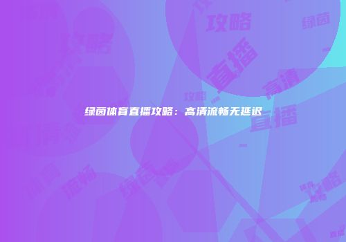 绿茵体育直播攻略：高清流畅无延迟