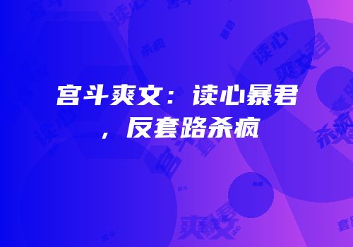 宫斗爽文：读心暴君，反套路杀疯