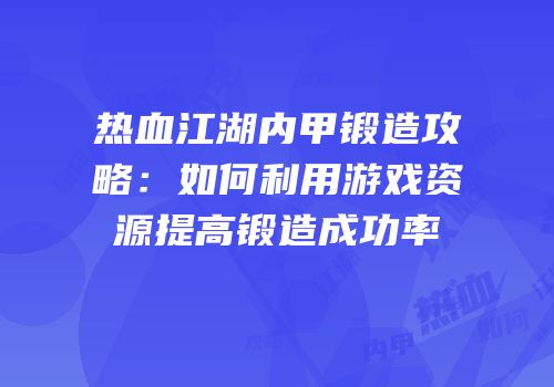 热血江湖内甲锻造攻略：如何利用游戏资源提高锻造成功率