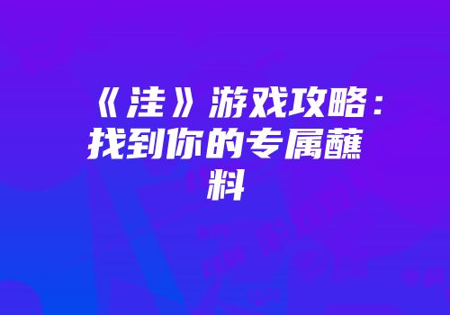 《洼》游戏攻略：找到你的专属蘸料