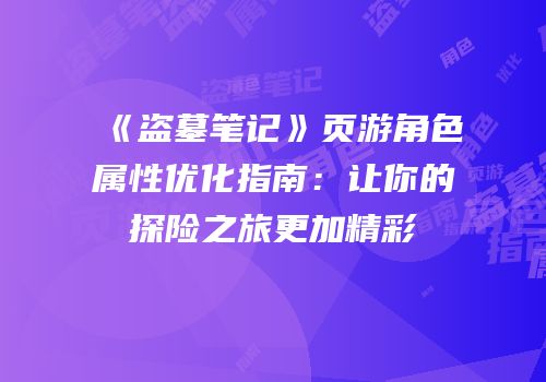 《盗墓笔记》页游角色属性优化指南：让你的探险之旅更加精彩