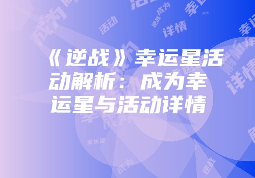 《逆战》幸运星活动解析：成为幸运星与活动详情