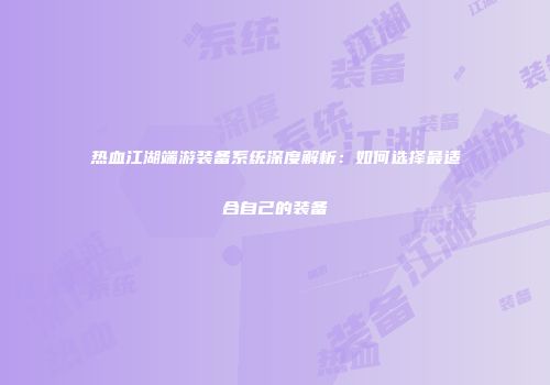 热血江湖端游装备系统深度解析:如何选择最适合自己的装备
