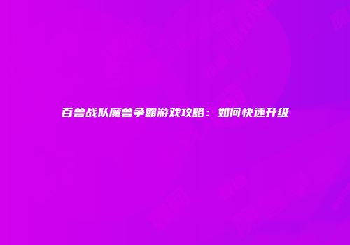 百兽战队魔兽争霸游戏攻略：如何快速升级