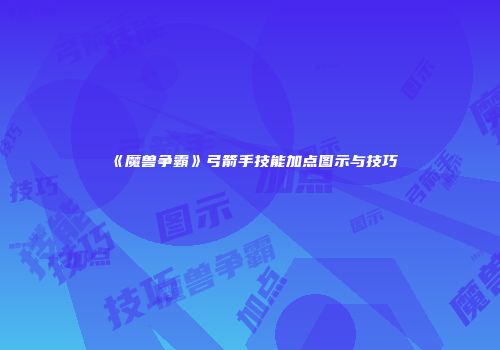 《魔兽争霸》弓箭手技能加点图示与技巧