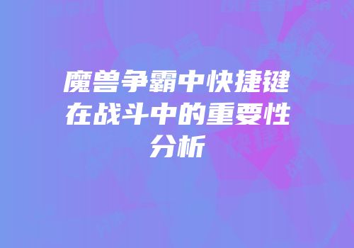 魔兽争霸中快捷键在战斗中的重要性分析