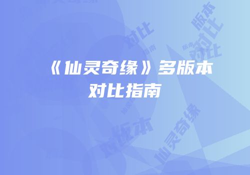 《仙灵奇缘》多版本对比指南