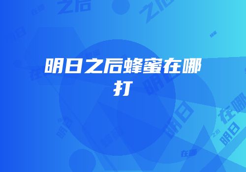 明日之后蜂蜜在哪打