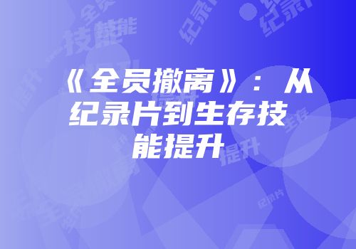 《全员撤离》：从纪录片到生存技能提升