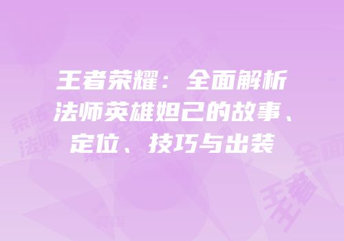 王者荣耀：全面解析法师英雄妲己的故事、定位、技巧与出装