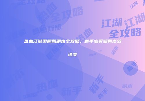 热血江湖国际版副本全攻略：新手必看如何高效通关