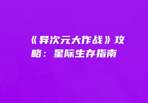 《异次元大作战》攻略：星际生存指南