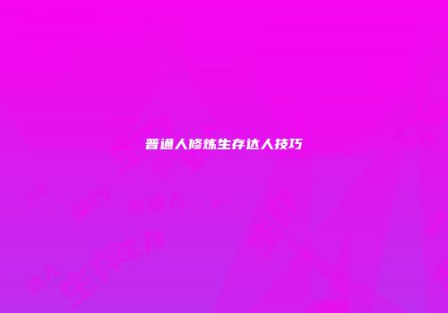 普通人修炼生存达人技巧