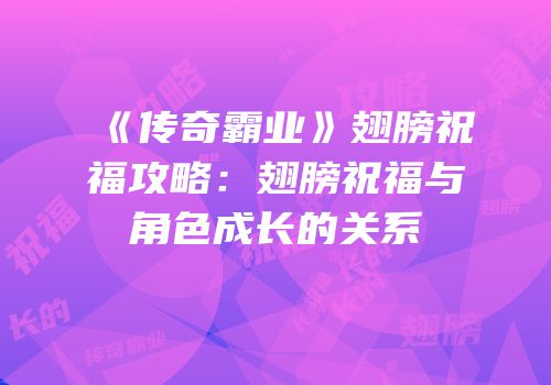 《传奇霸业》翅膀祝福攻略：翅膀祝福与角色成长的关系