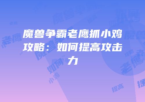 魔兽争霸老鹰抓小鸡攻略：如何提高攻击力