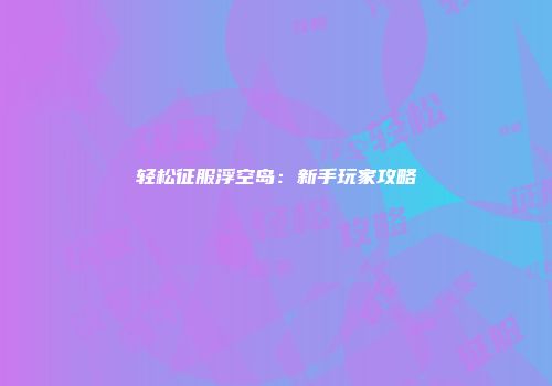 轻松征服浮空岛：新手玩家攻略