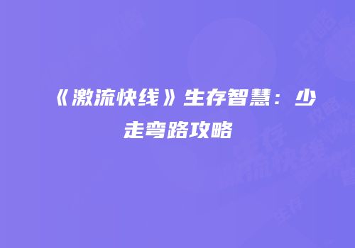 《激流快线》生存智慧：少走弯路攻略