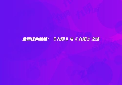 金庸经典秘籍：《九阴》与《九阳》之谜