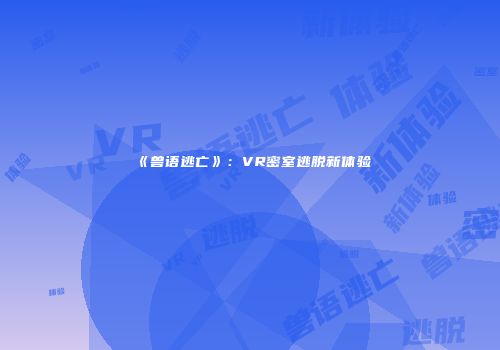 《兽语逃亡》：VR密室逃脱新体验