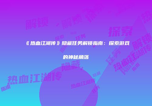 《热血江湖传》隐藏任务解锁指南：探索游戏的神秘角落