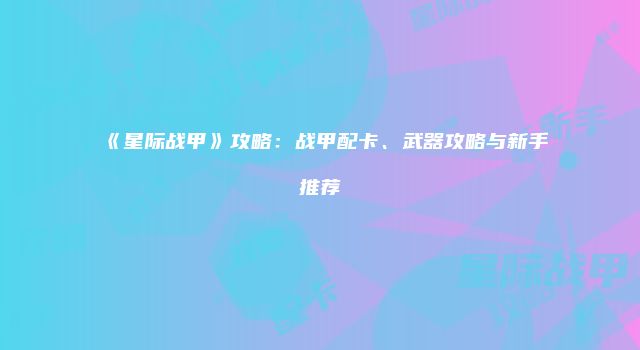 《星际战甲》攻略：战甲配卡、武器攻略与新手推荐