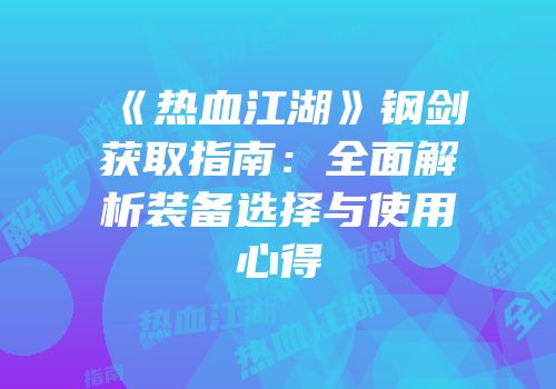《热血江湖》钢剑获取指南：全面解析装备选择与使用心得