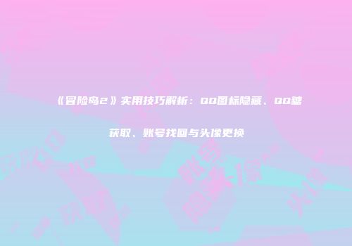 《冒险岛2》实用技巧解析：QQ图标隐藏、QQ糖获取、账号找回与头像更换