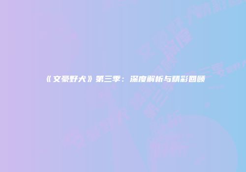 《文豪野犬》第三季：深度解析与精彩回顾